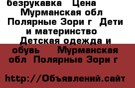 безрукавка › Цена ­ 800 - Мурманская обл., Полярные Зори г. Дети и материнство » Детская одежда и обувь   . Мурманская обл.,Полярные Зори г.